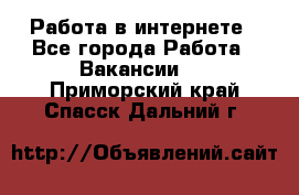 Работа в интернете - Все города Работа » Вакансии   . Приморский край,Спасск-Дальний г.